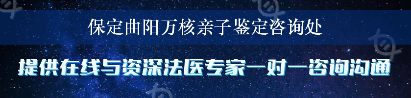 保定曲阳万核亲子鉴定咨询处